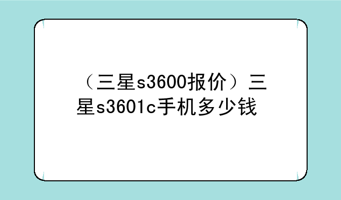 （三星s3600报价）三星s3601c手机多少钱