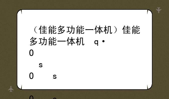 （佳能多功能一体机）佳能多功能一体机使用说明