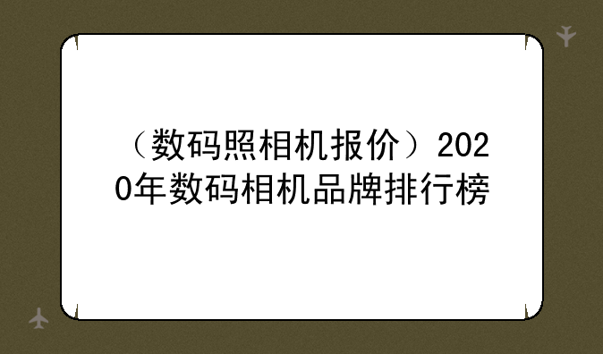 （数码照相机报价）2020年数码相机品牌排行榜