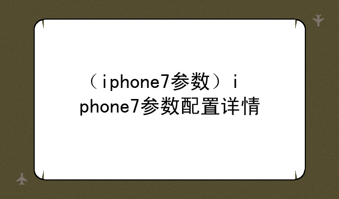（iphone7参数）iphone7参数配置详情