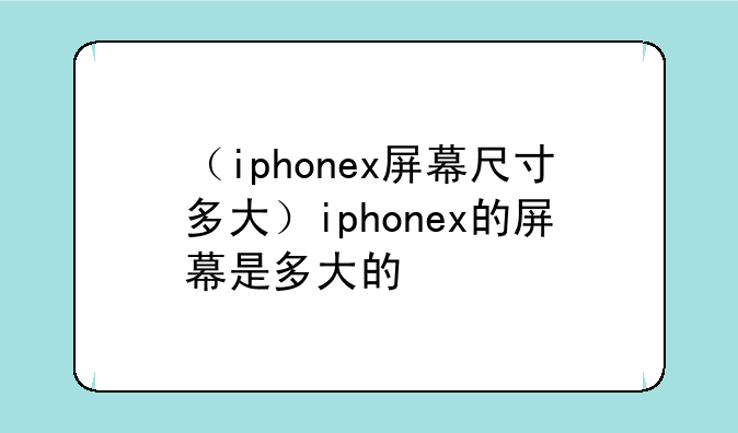 （iphonex屏幕尺寸多大）iphonex的屏幕是多大的