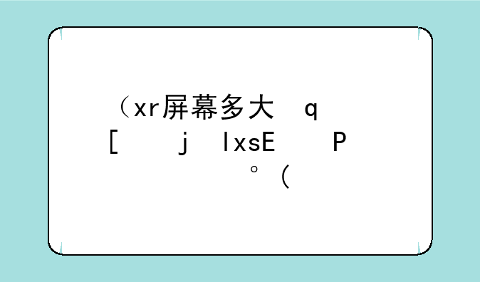 （xr屏幕多大）苹果xr长多少厘米