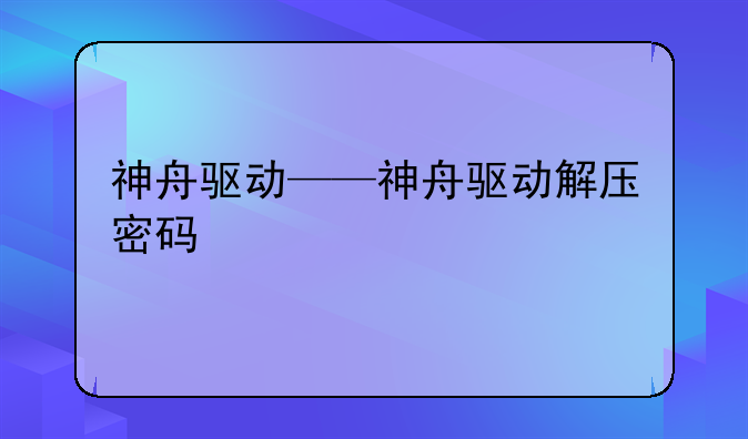 神舟驱动——神舟驱动解压密码