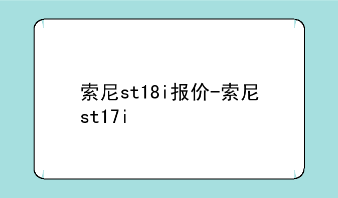 索尼st18i报价-索尼st17i