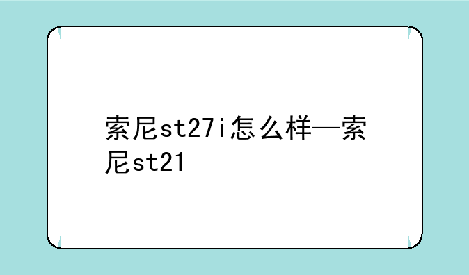 索尼st27i怎么样—索尼st21