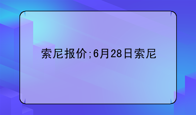 索尼报价;6月28日索尼