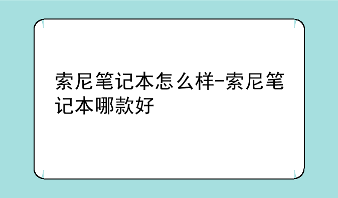 索尼笔记本怎么样-索尼笔记本哪款好