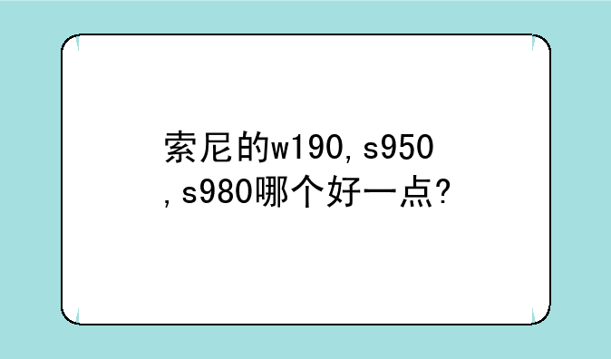 索尼的w190,s950,s980哪个好一点?