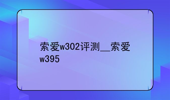 索爱w302评测__索爱w395