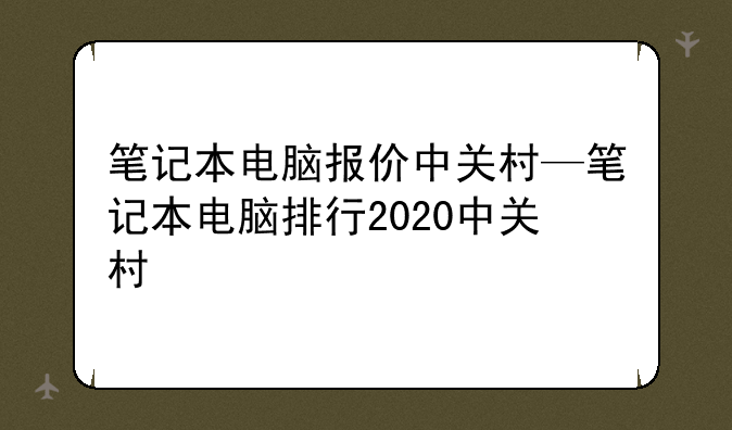 笔记本电脑报价中关村—笔记本电脑排行2020中关村