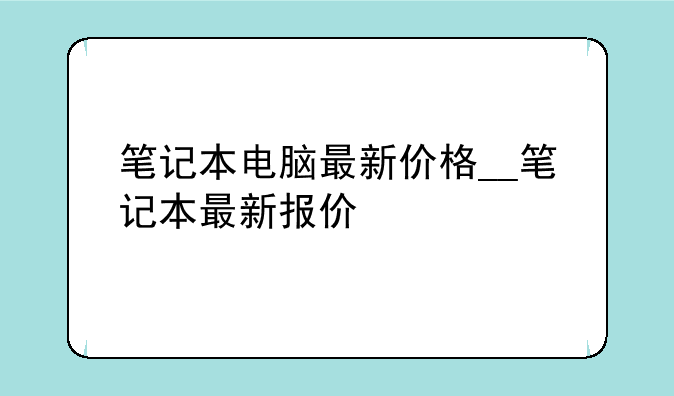笔记本电脑最新价格__笔记本最新报价