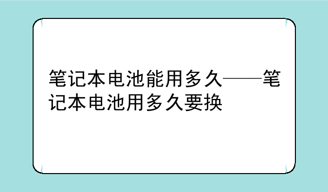 笔记本电池能用多久——笔记本电池用多久要换