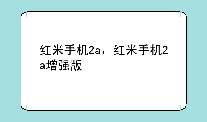 红米手机2a，红米手机2a增强版
