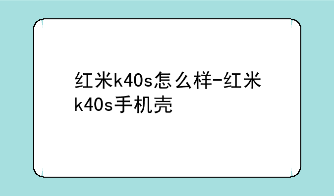 红米k40s怎么样-红米k40s手机壳