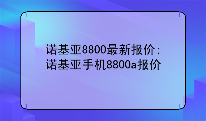 诺基亚8800最新报价;诺基亚手机8800a报价