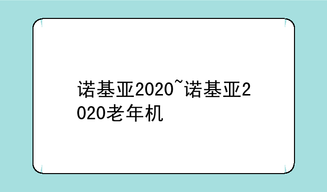 诺基亚2020~诺基亚2020老年机