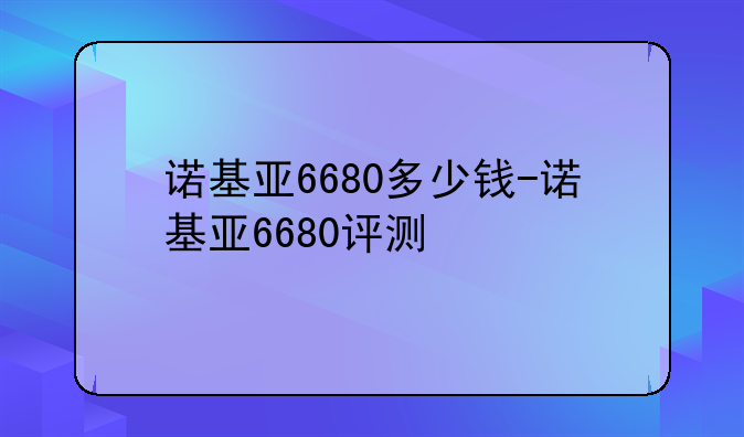 诺基亚6680多少钱-诺基亚6680评测