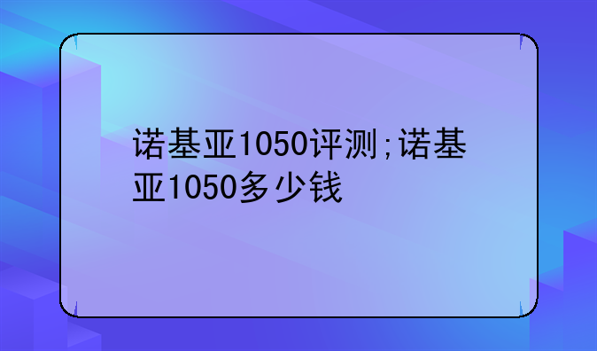 诺基亚1050评测;诺基亚1050多少钱