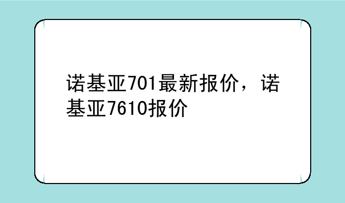 诺基亚701最新报价，诺基亚7610报价