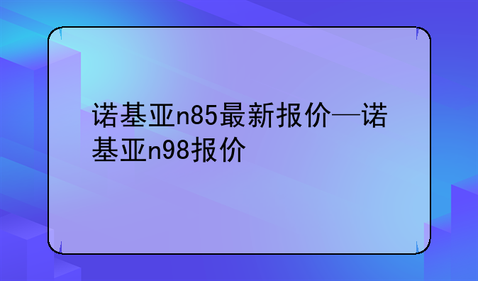 诺基亚n85最新报价—诺基亚n98报价