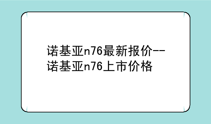 诺基亚n76最新报价--诺基亚n76上市价格