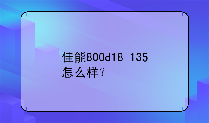 佳能800d18-135怎么样？