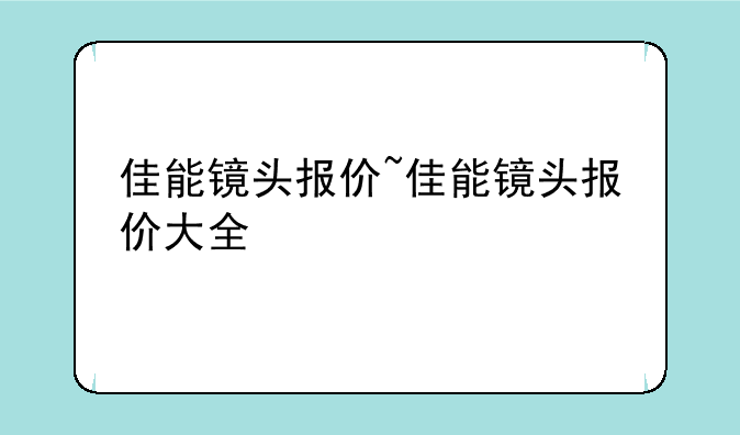 佳能镜头报价~佳能镜头报价大全