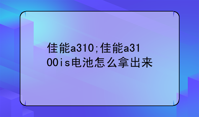 佳能a310;佳能a3100is电池怎么拿出来