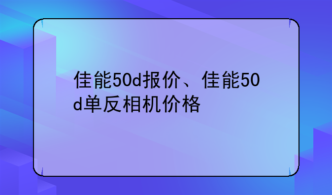 佳能50d报价、佳能50d单反相机价格
