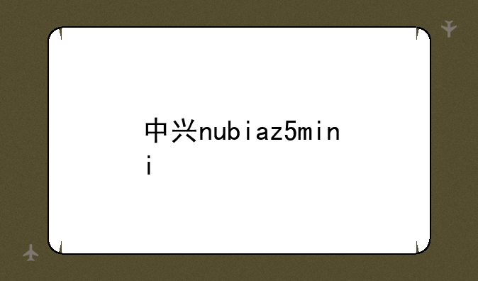 中兴nubiaz5mini