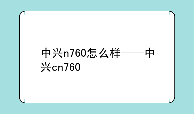 中兴n760怎么样——中兴cn760