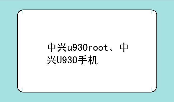 中兴u930root、中兴U930手机