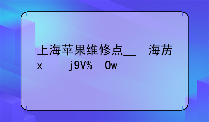 上海苹果维修点__上海的苹果维修中心