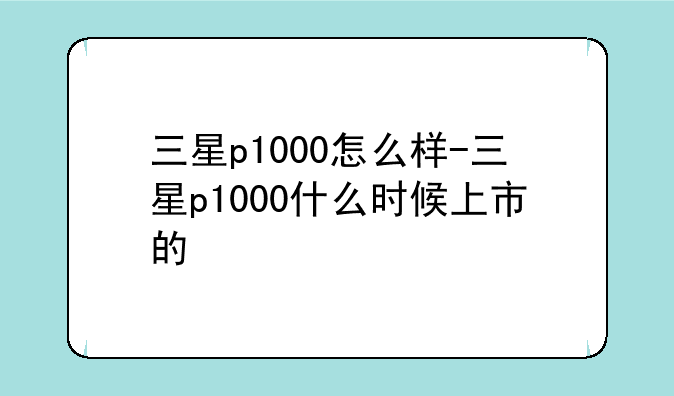 三星p1000怎么样-三星p1000什么时候上市的