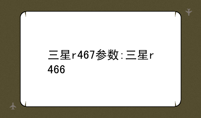 三星r467参数:三星r466