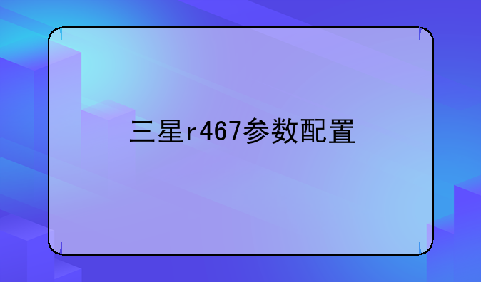 三星r467参数配置