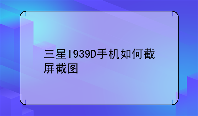 三星I939D手机如何截屏截图