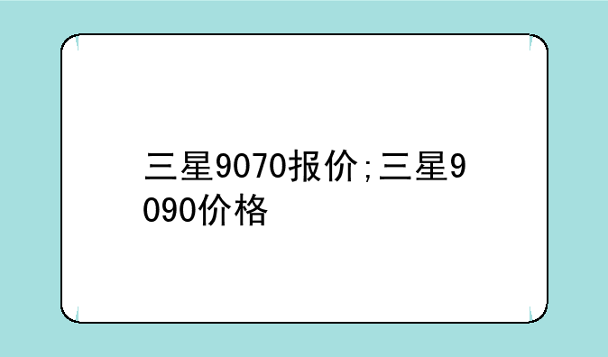 三星9070报价;三星9090价格