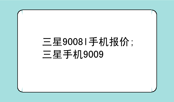 三星9008l手机报价;三星手机9009