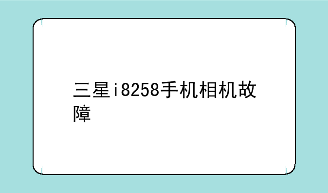 三星i8258手机相机故障