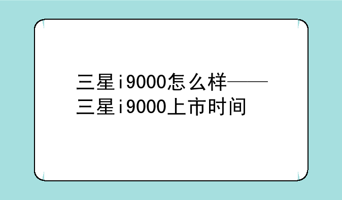 三星i9000怎么样——三星i9000上市时间