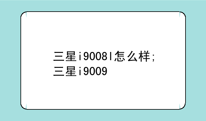 三星i9008l怎么样;三星i9009