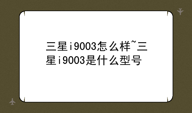 三星i9003怎么样~三星i9003是什么型号