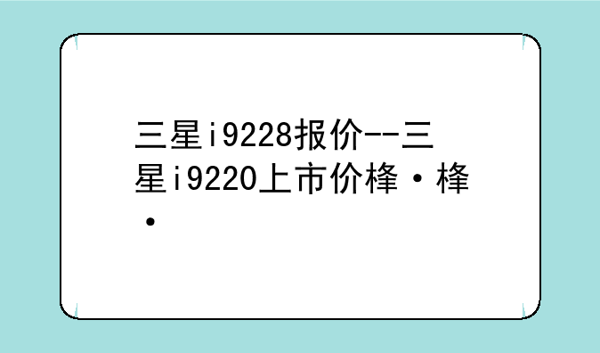 三星i9228报价--三星i9220上市价格