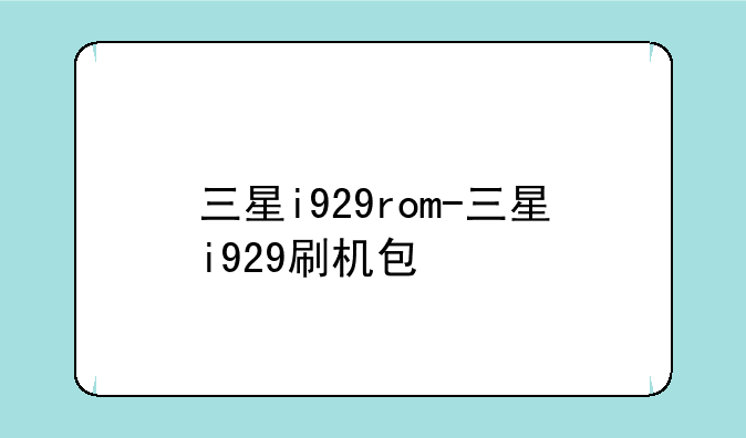 三星i929rom-三星i929刷机包