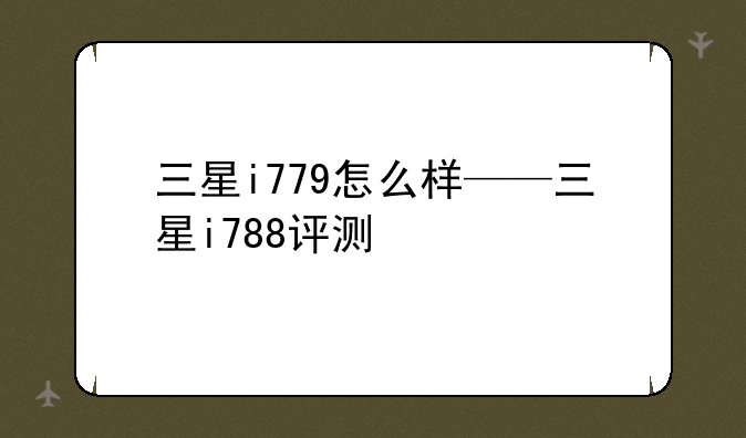 三星i779怎么样——三星i788评测