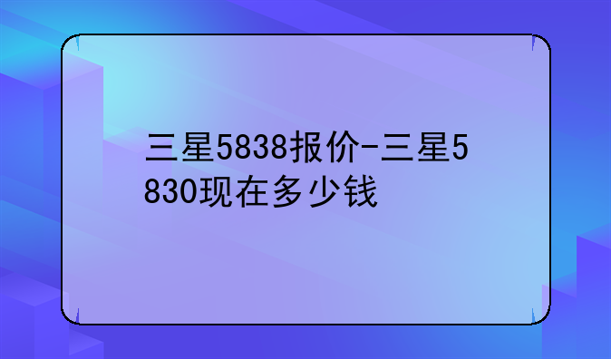 三星5838报价-三星5830现在多少钱