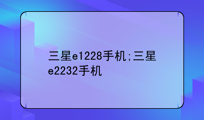 三星e1228手机;三星e2232手机