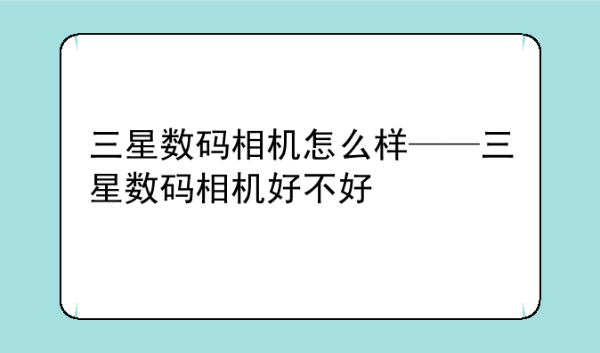 三星数码相机怎么样——三星数码相机好不好
