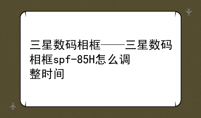 三星数码相框——三星数码相框spf-85H怎么调整时间